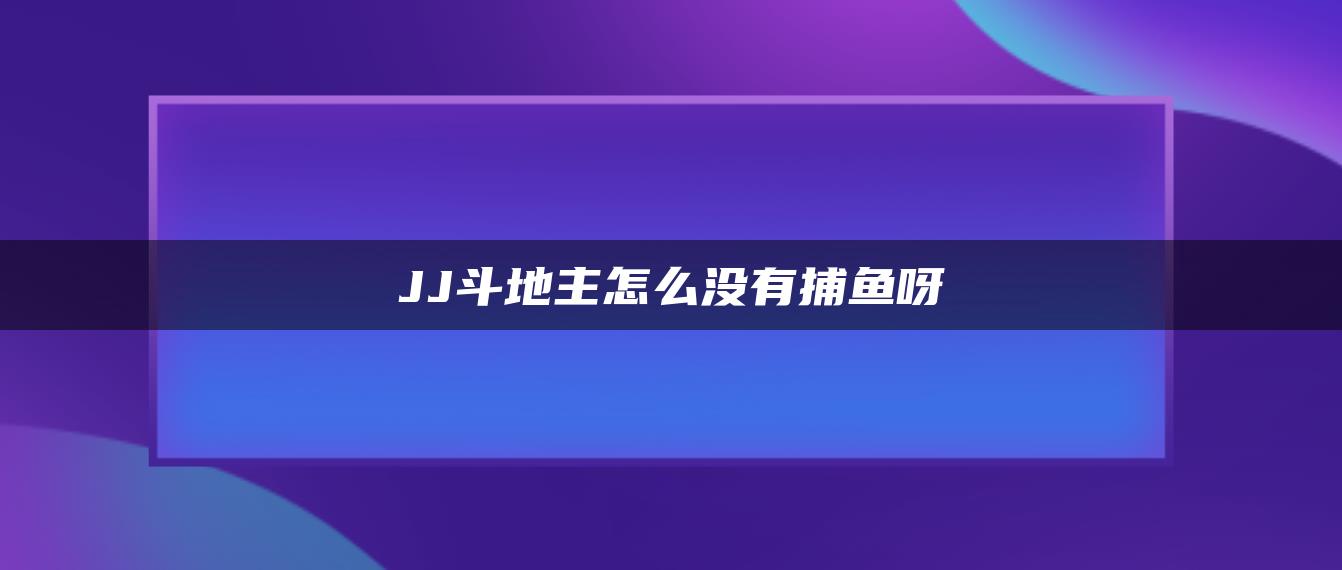 JJ斗地主怎么没有捕鱼呀