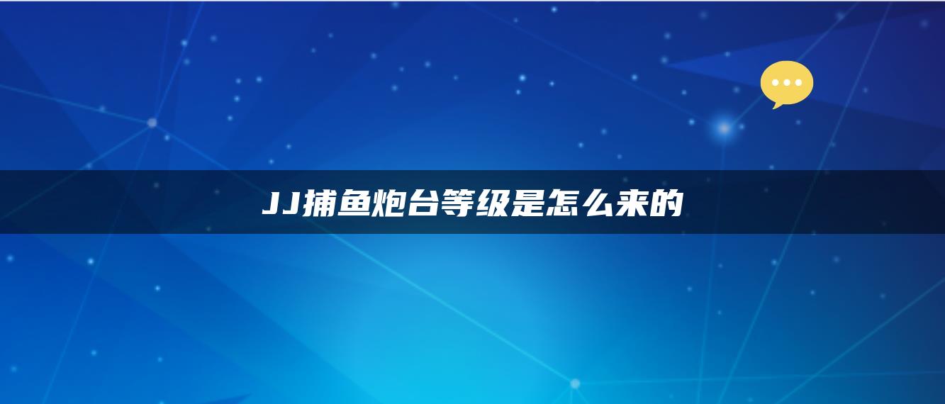 JJ捕鱼炮台等级是怎么来的