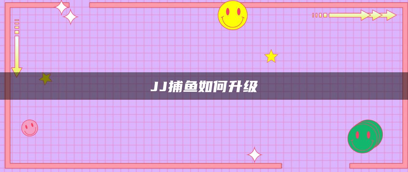 JJ捕鱼如何升级