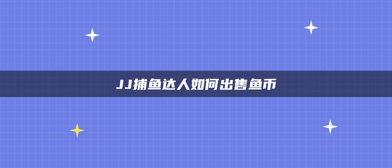 JJ捕鱼达人如何出售鱼币