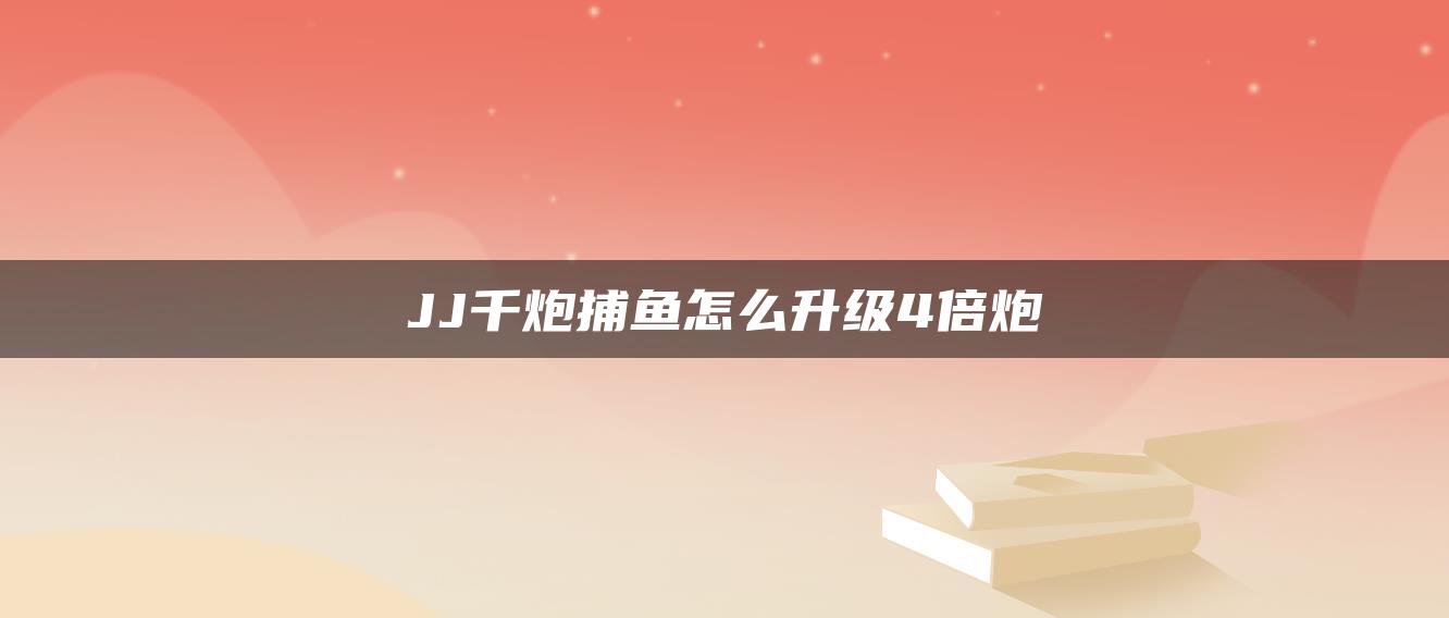 JJ千炮捕鱼怎么升级4倍炮