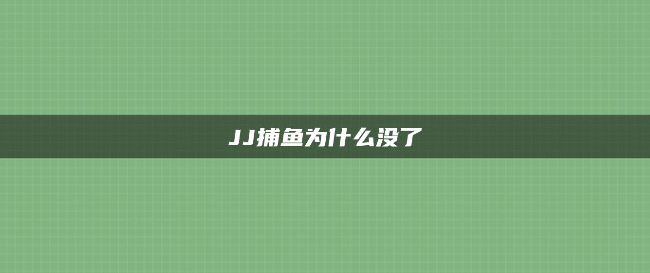 JJ捕鱼为什么没了