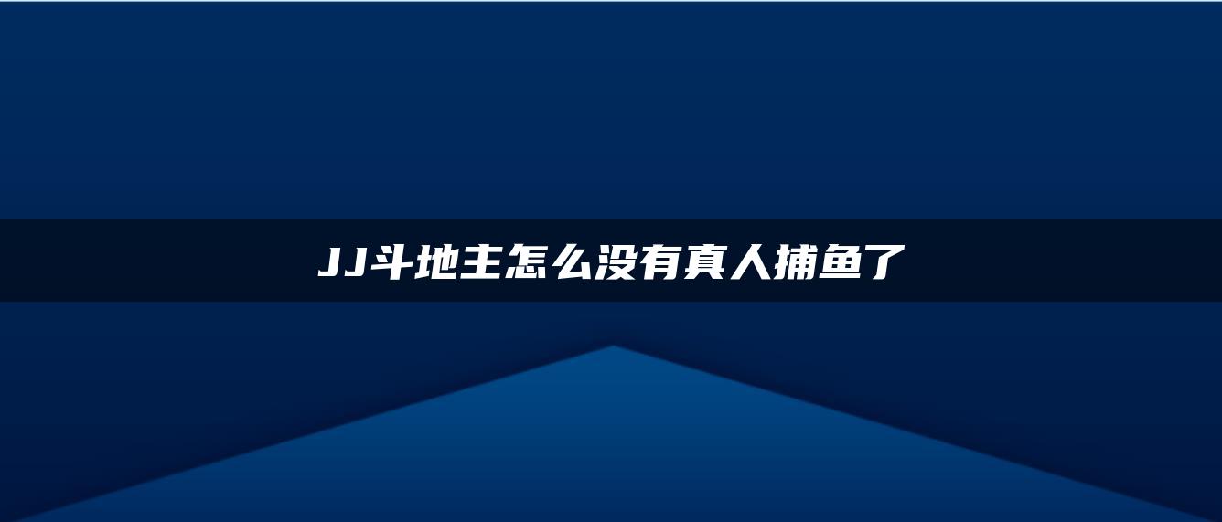 JJ斗地主怎么没有真人捕鱼了