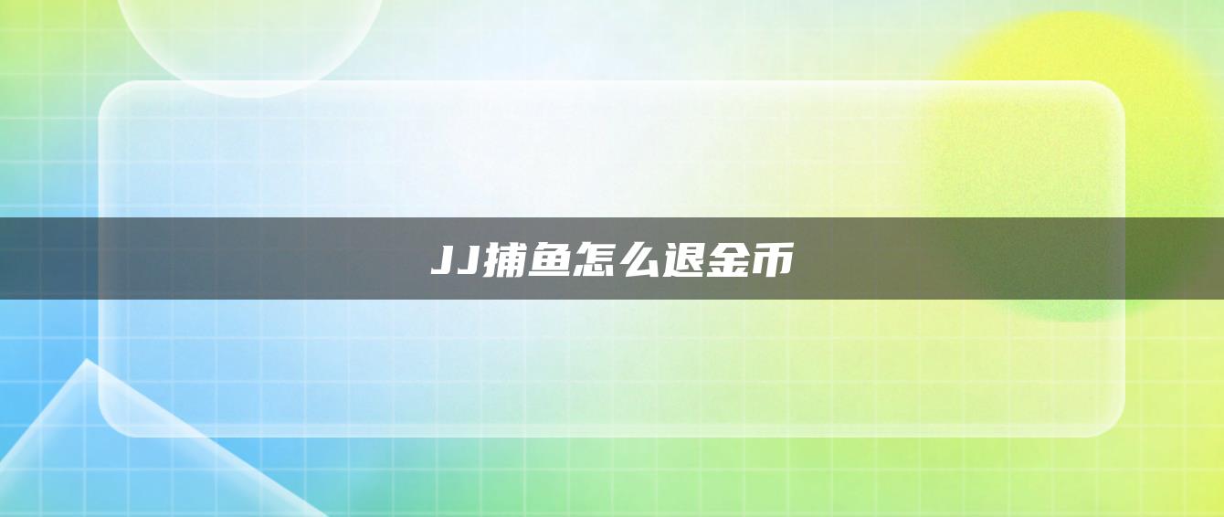 JJ捕鱼怎么退金币