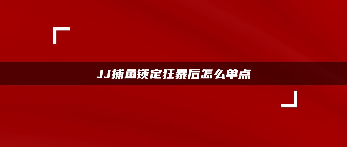 JJ捕鱼锁定狂暴后怎么单点
