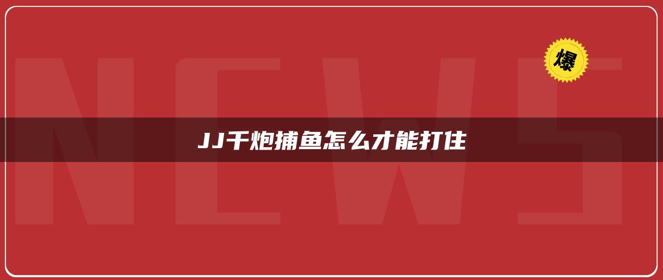 JJ千炮捕鱼怎么才能打住