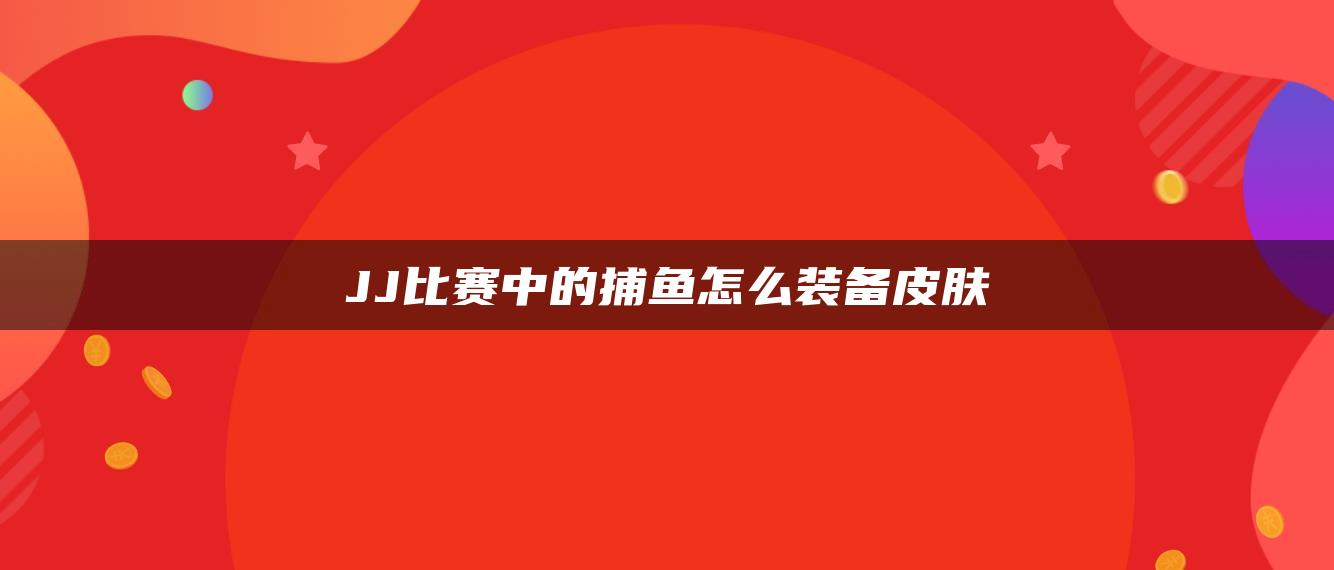 JJ比赛中的捕鱼怎么装备皮肤