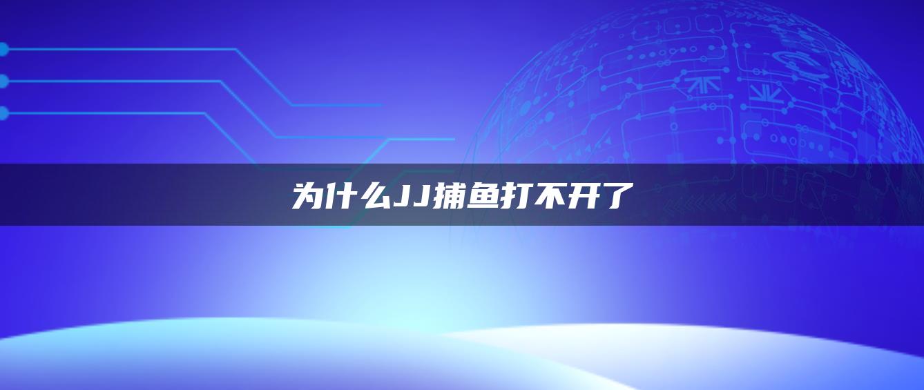 为什么JJ捕鱼打不开了