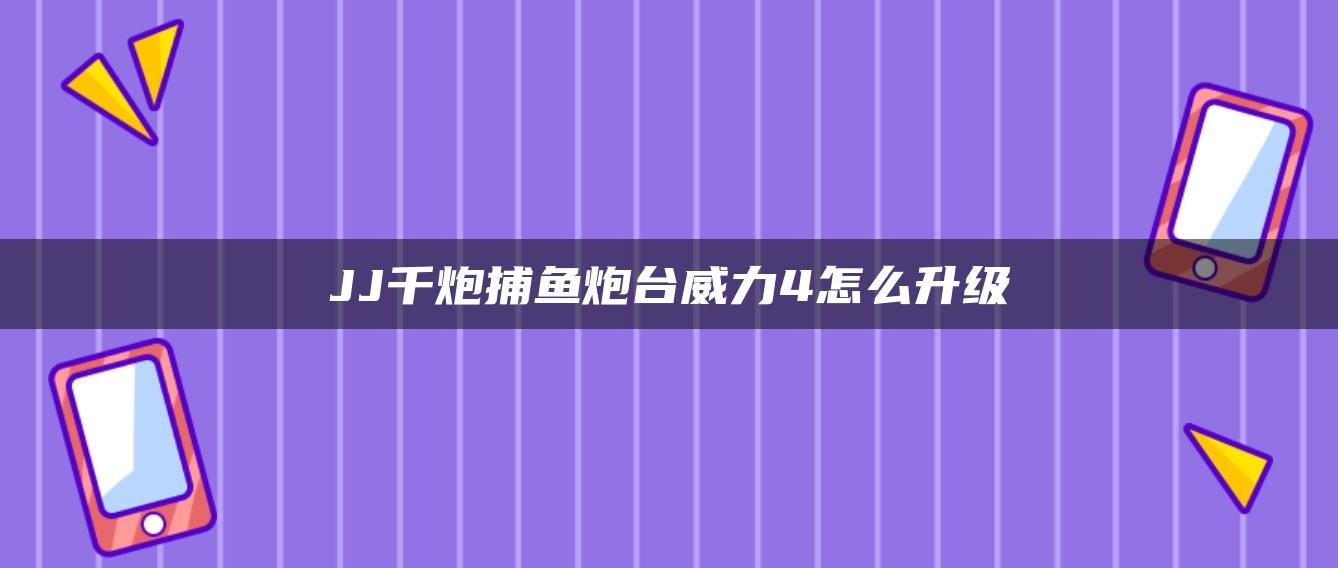 JJ千炮捕鱼炮台威力4怎么升级