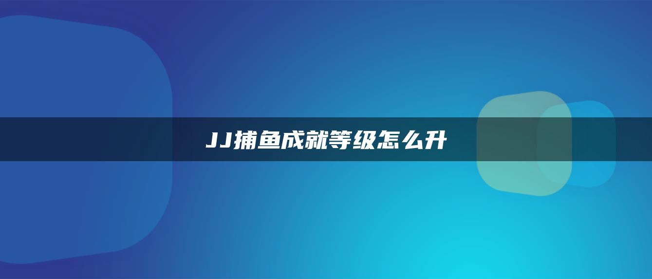 JJ捕鱼成就等级怎么升