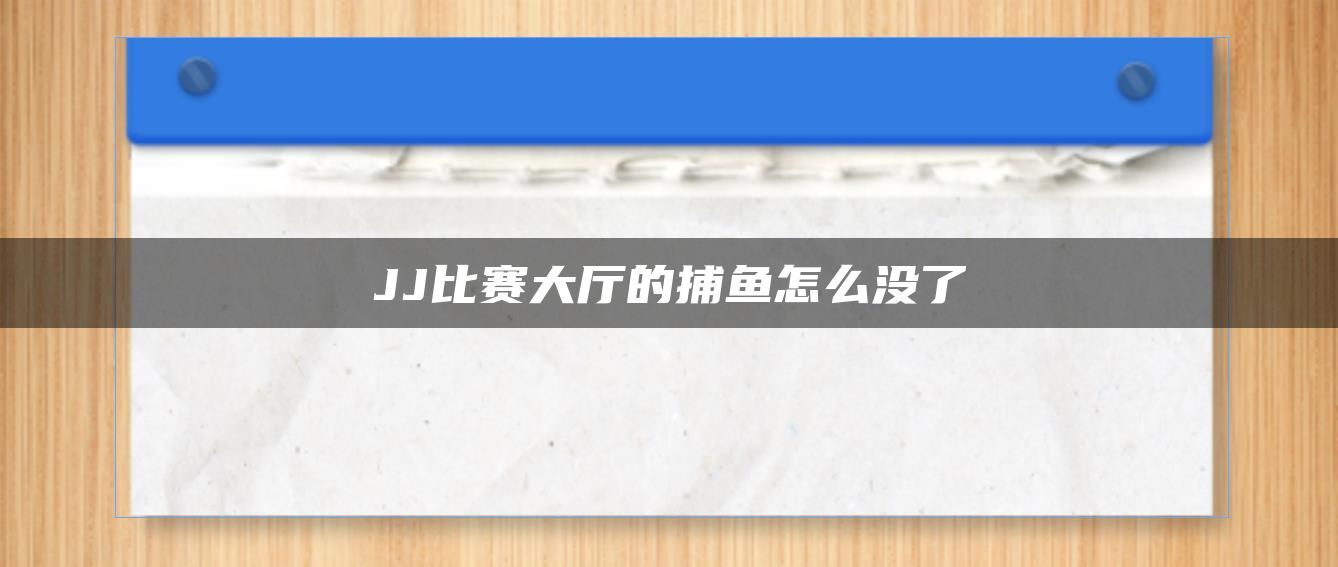 JJ比赛大厅的捕鱼怎么没了