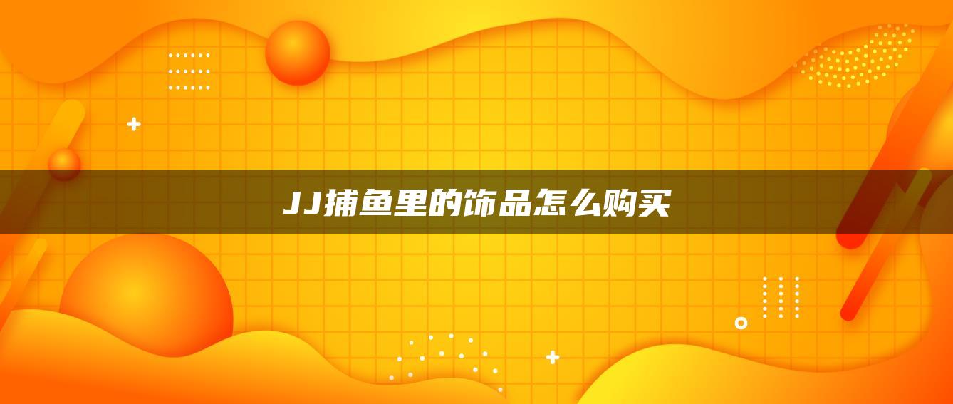 JJ捕鱼里的饰品怎么购买