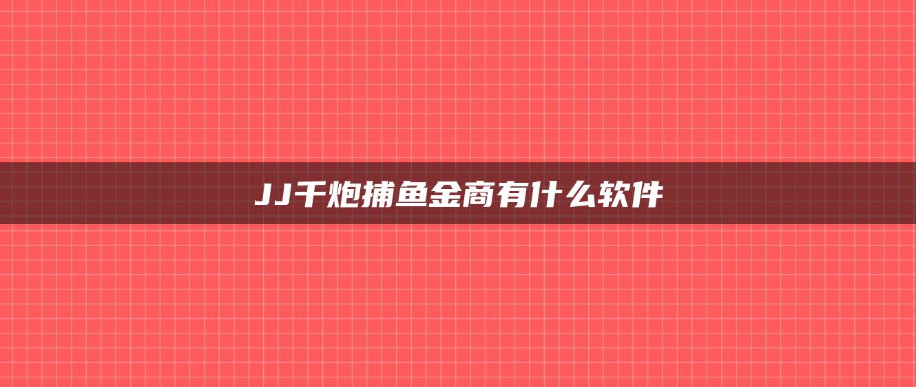 JJ千炮捕鱼金商有什么软件
