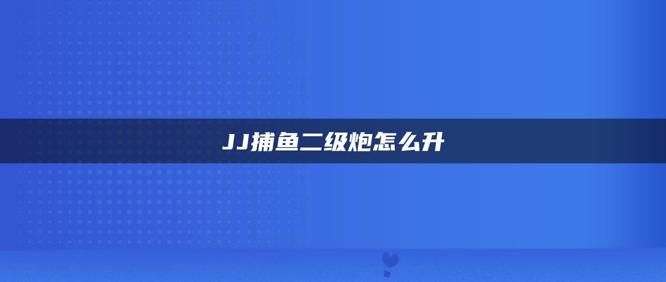 JJ捕鱼二级炮怎么升