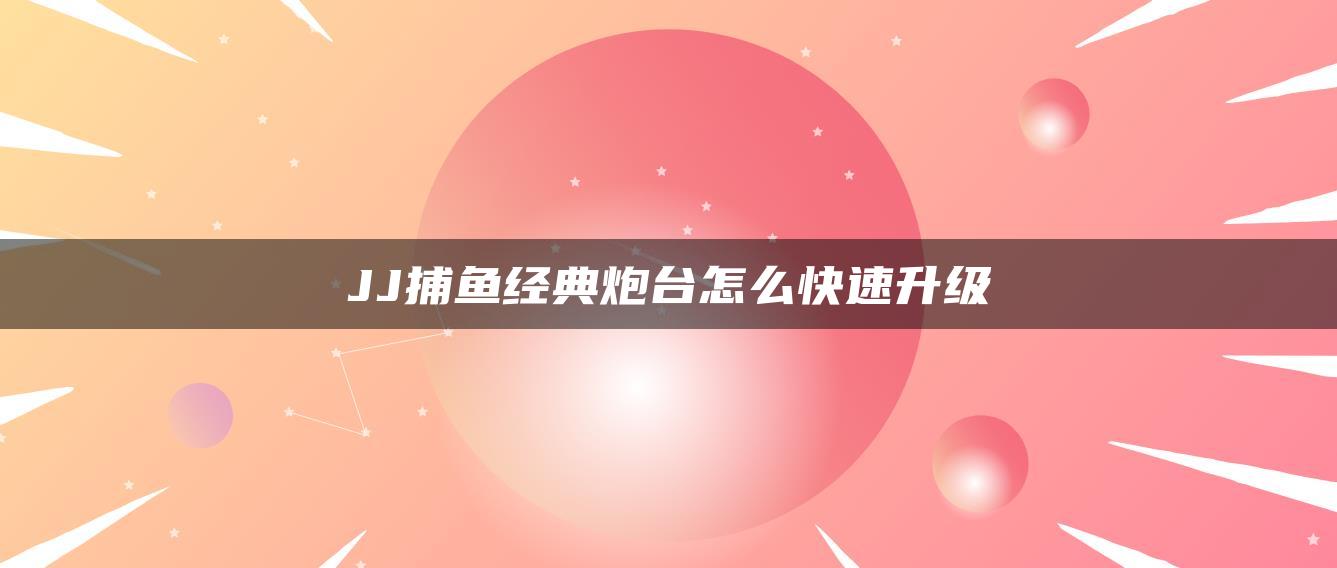 JJ捕鱼经典炮台怎么快速升级
