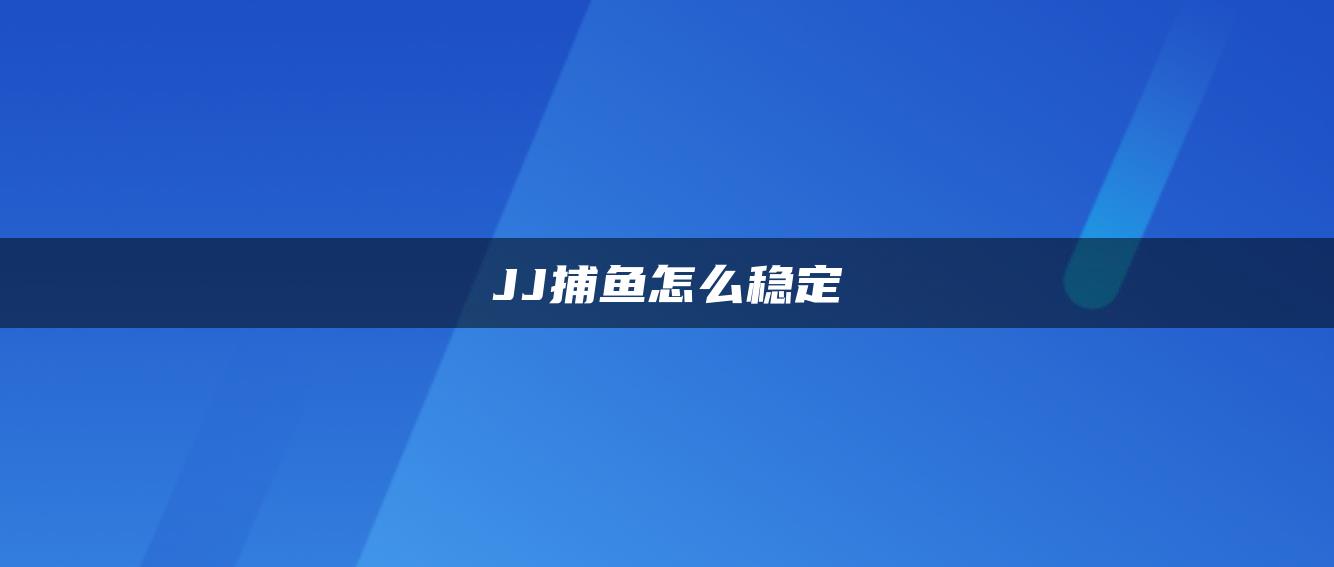JJ捕鱼怎么稳定