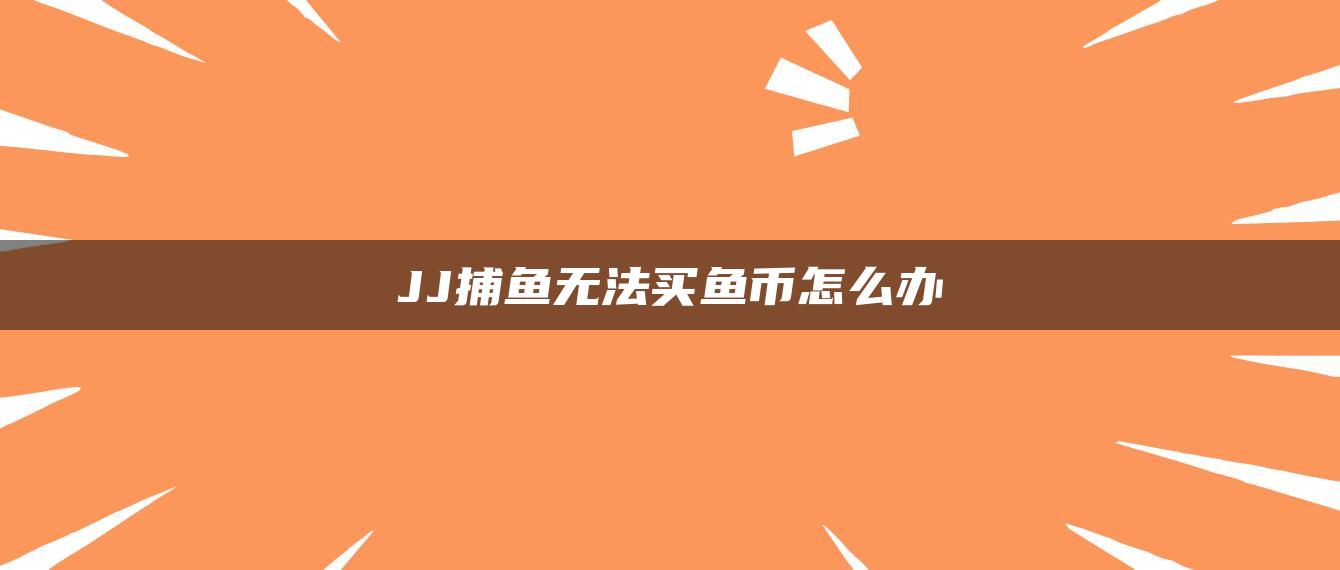 JJ捕鱼无法买鱼币怎么办