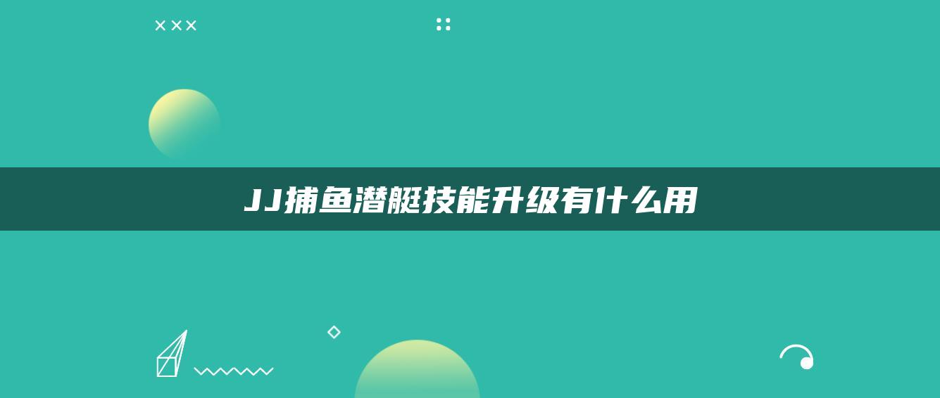 JJ捕鱼潜艇技能升级有什么用