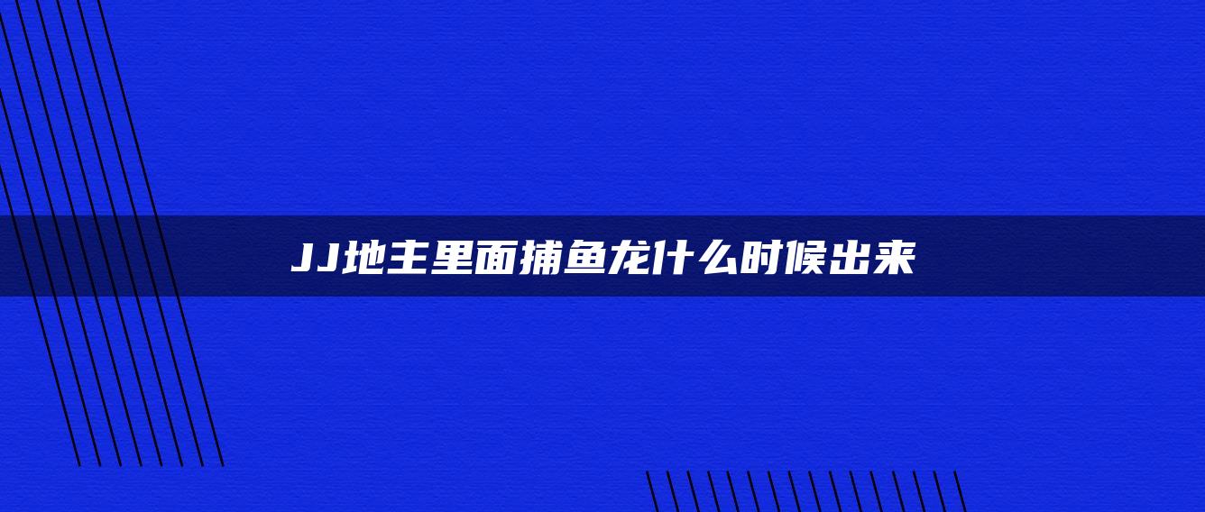 JJ地主里面捕鱼龙什么时候出来