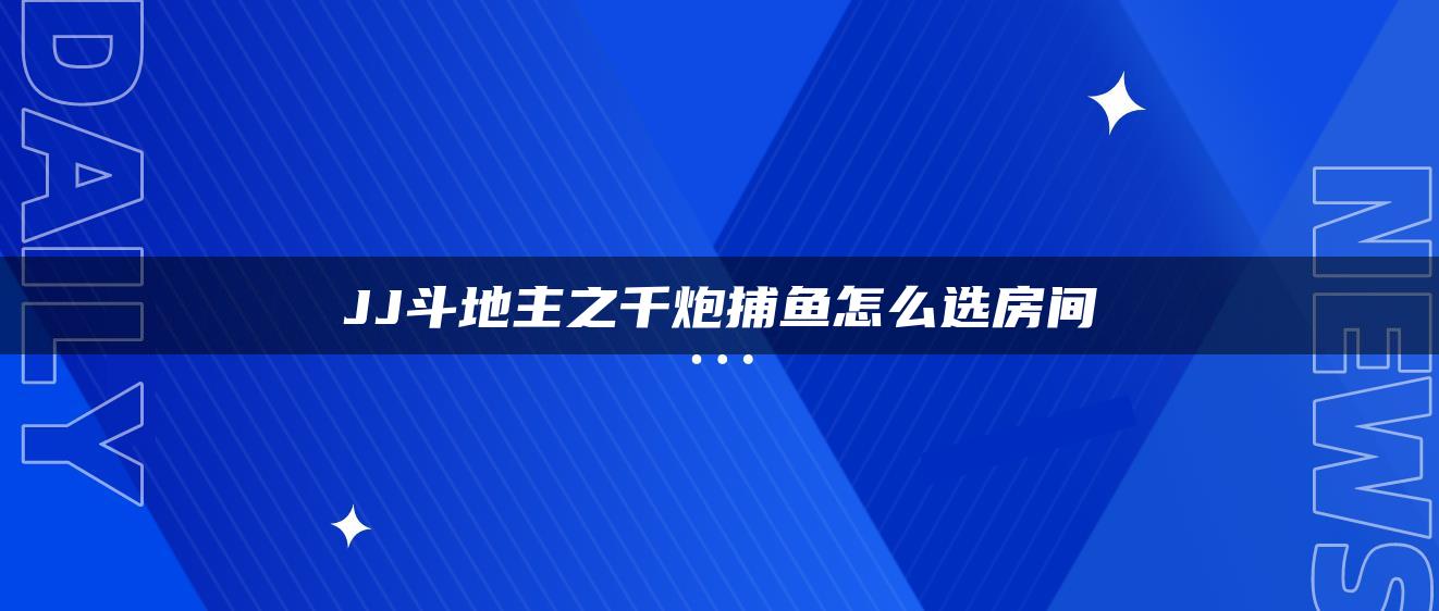 JJ斗地主之千炮捕鱼怎么选房间