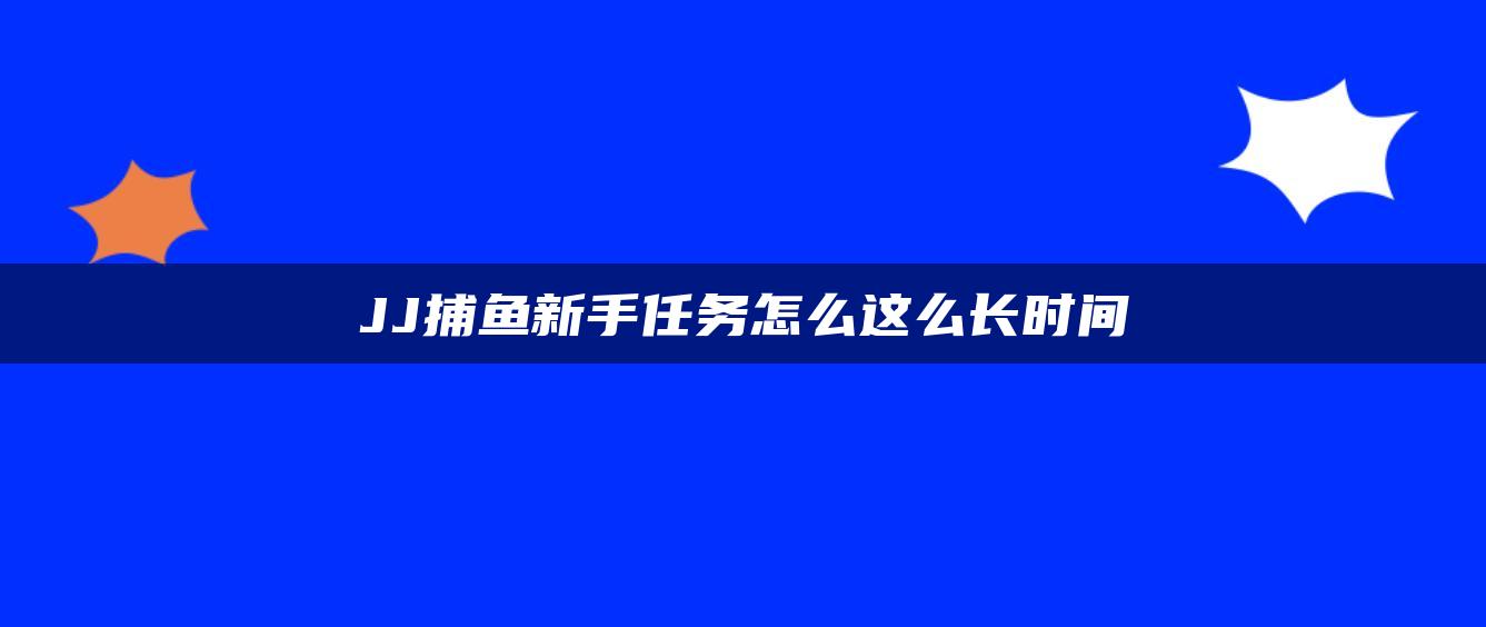 JJ捕鱼新手任务怎么这么长时间