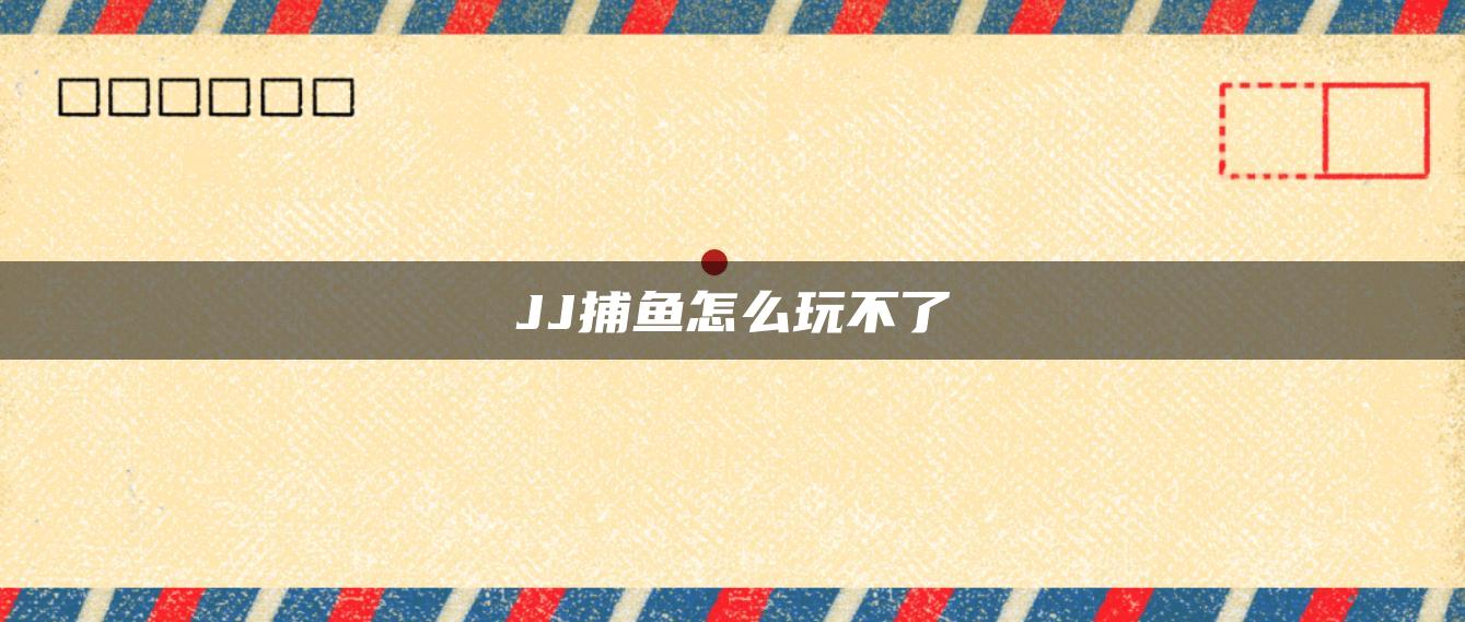 JJ捕鱼怎么玩不了
