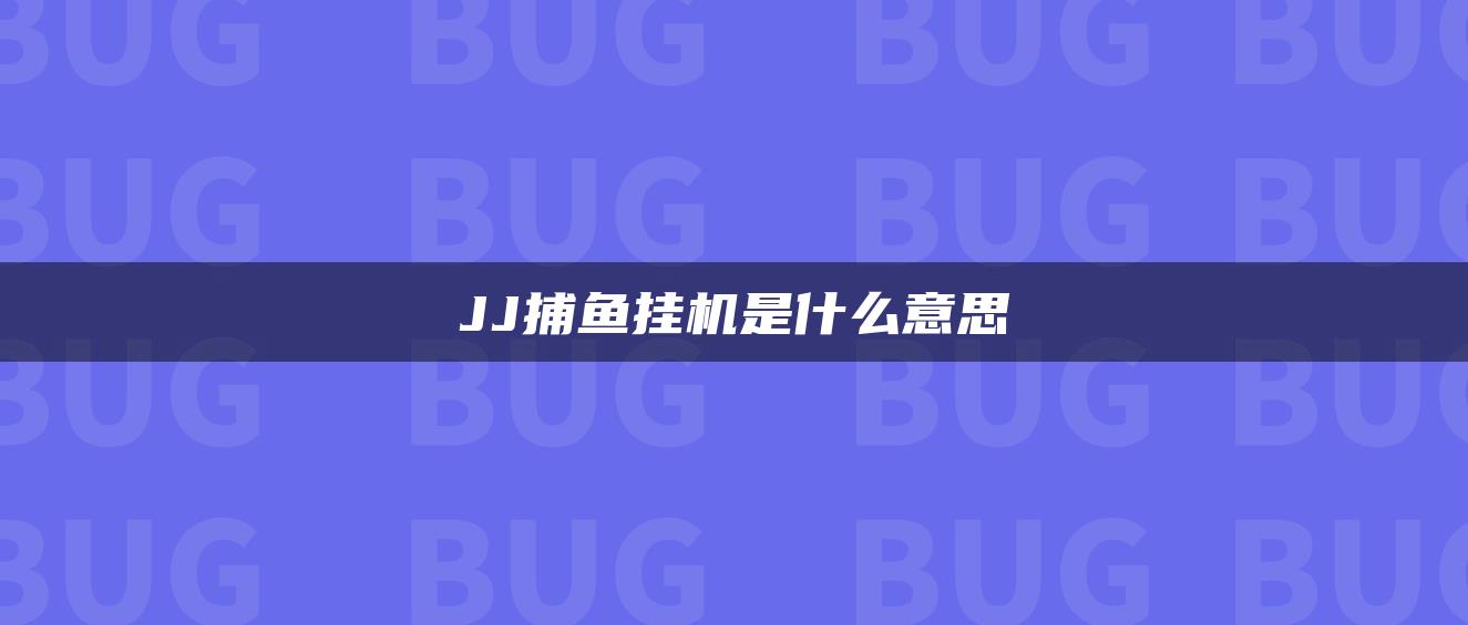 JJ捕鱼挂机是什么意思