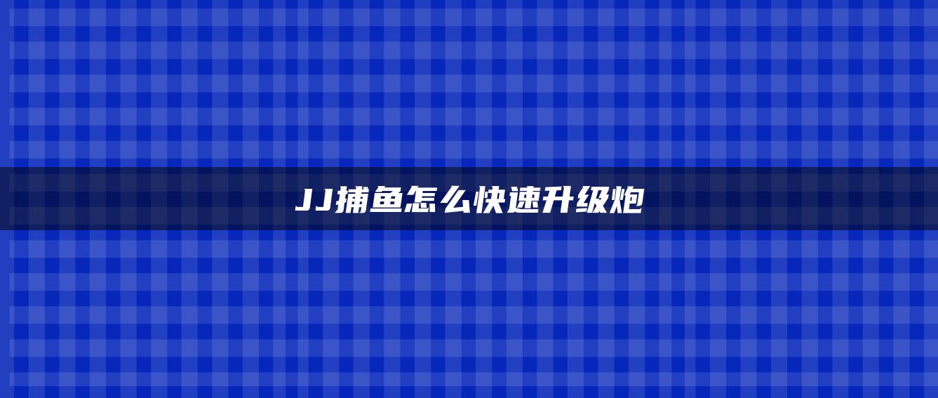JJ捕鱼怎么快速升级炮