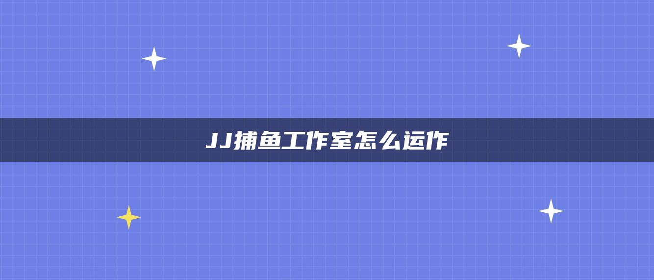 JJ捕鱼工作室怎么运作