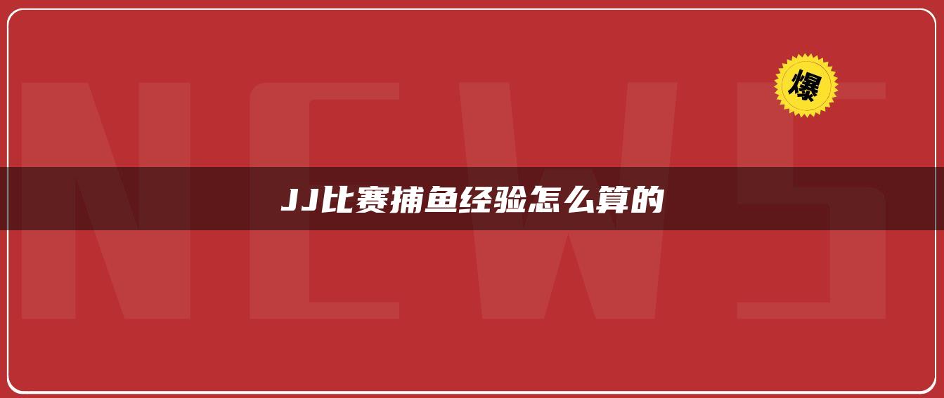 JJ比赛捕鱼经验怎么算的