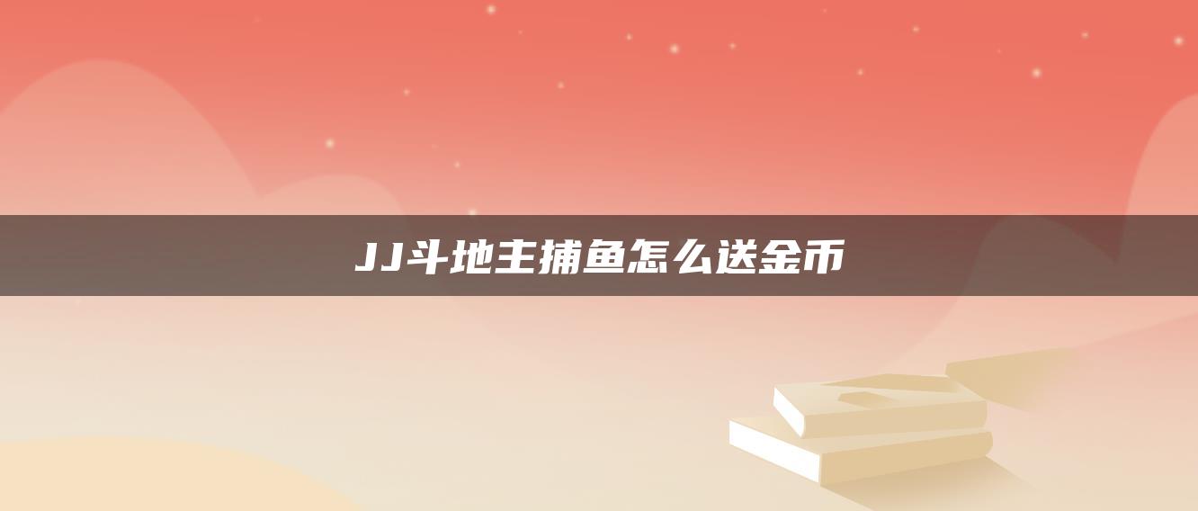 JJ斗地主捕鱼怎么送金币