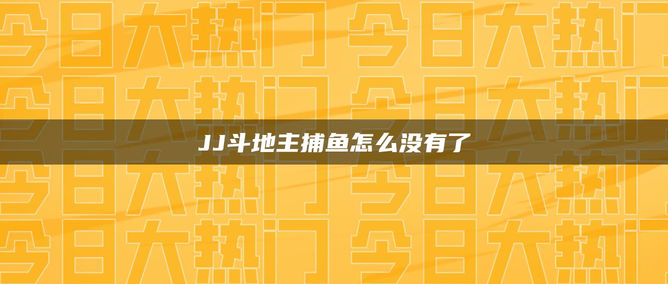 JJ斗地主捕鱼怎么没有了