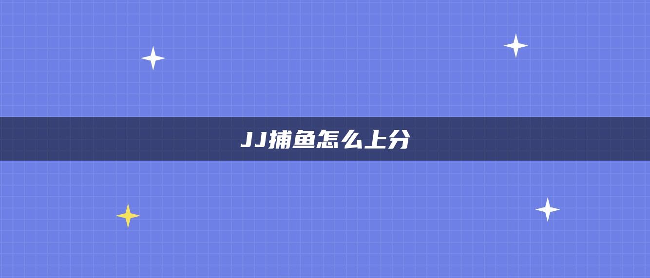JJ捕鱼怎么上分
