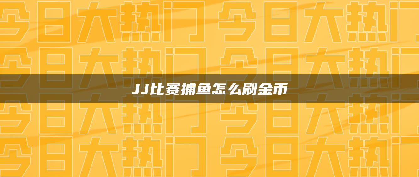 JJ比赛捕鱼怎么刷金币