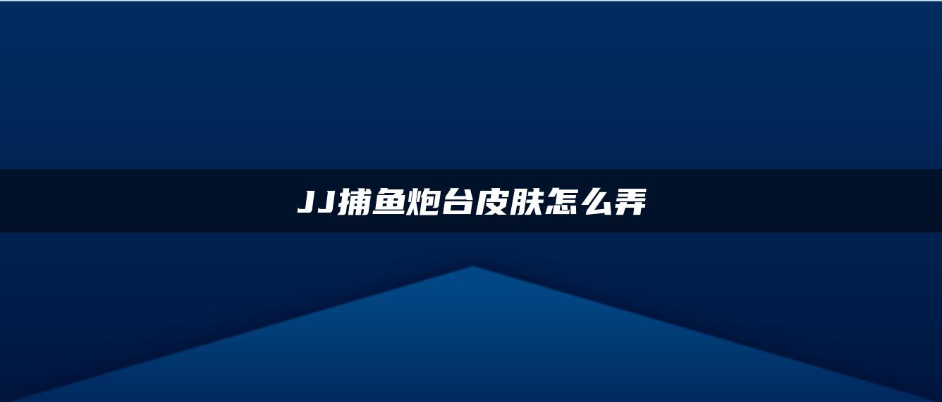 JJ捕鱼炮台皮肤怎么弄