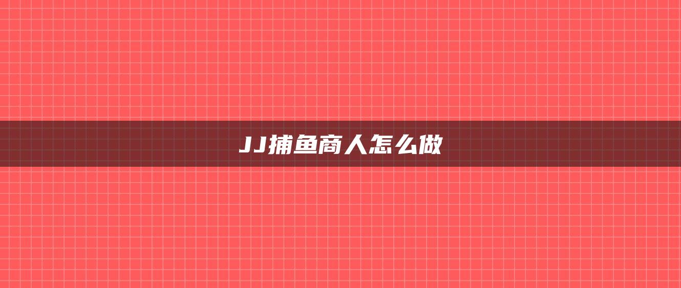 JJ捕鱼商人怎么做