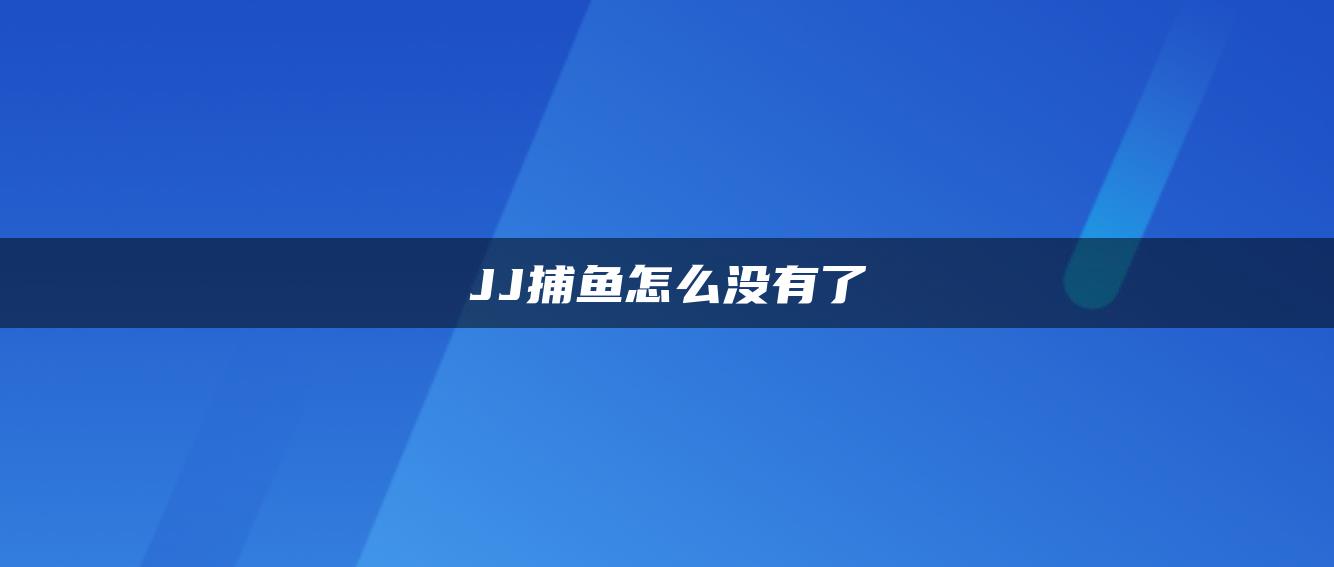 JJ捕鱼怎么没有了