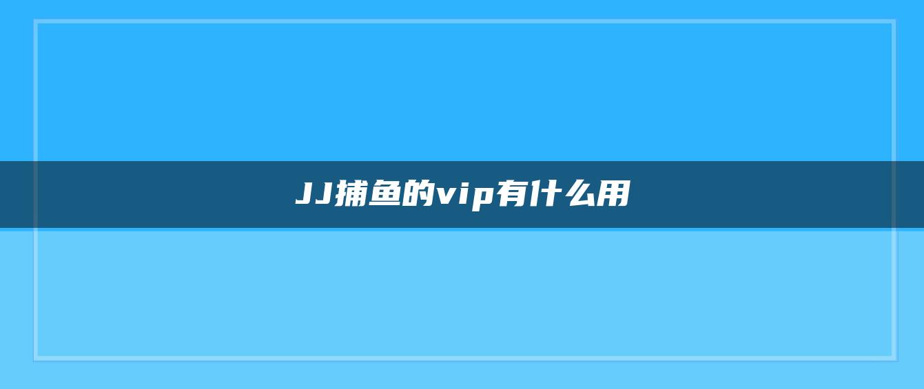 JJ捕鱼的vip有什么用