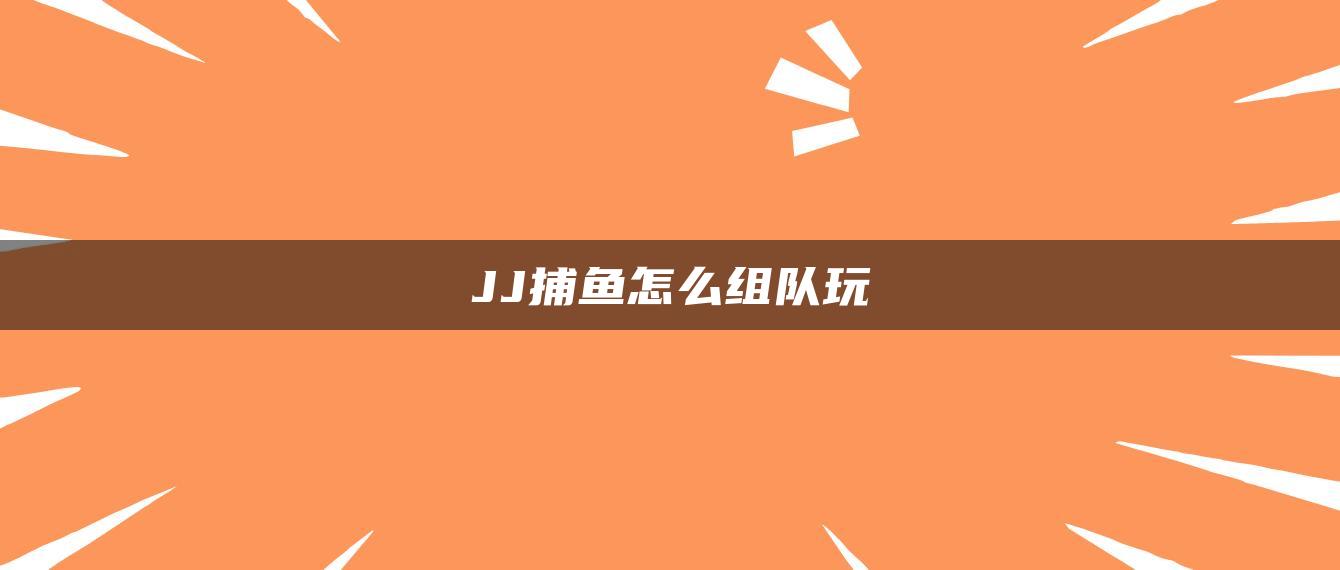 JJ捕鱼怎么组队玩
