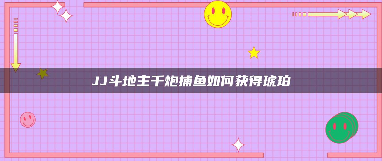 JJ斗地主千炮捕鱼如何获得琥珀