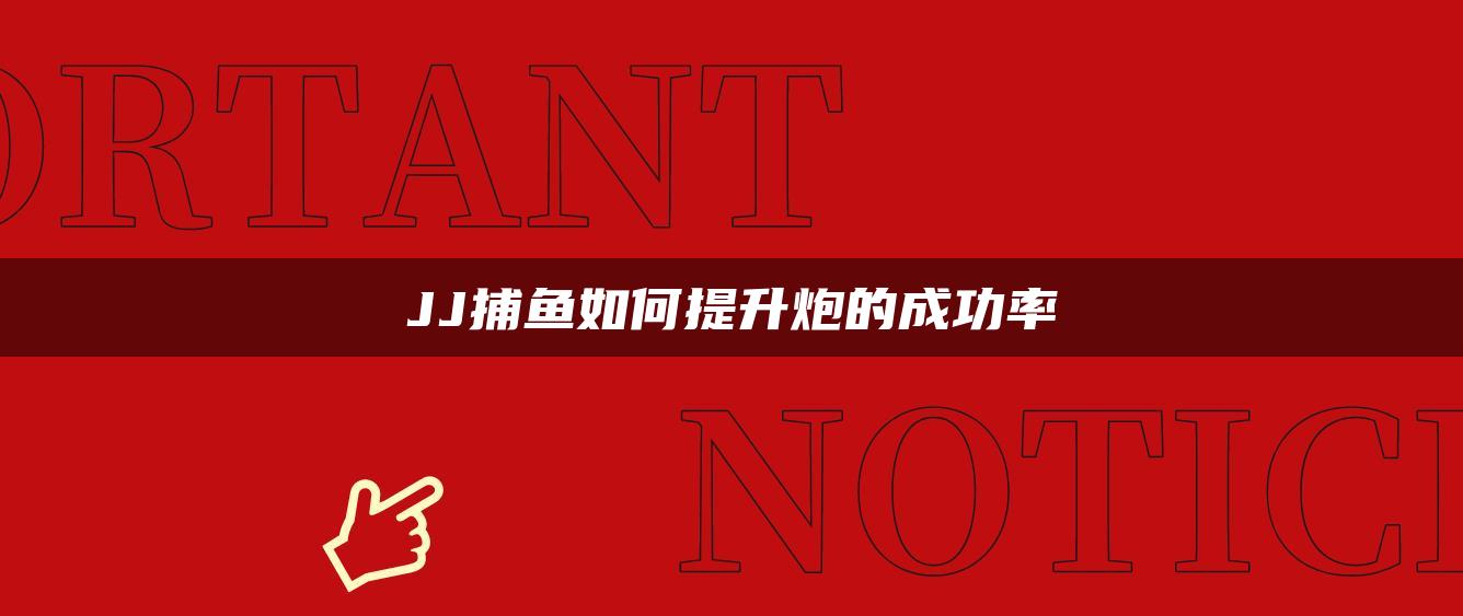JJ捕鱼如何提升炮的成功率
