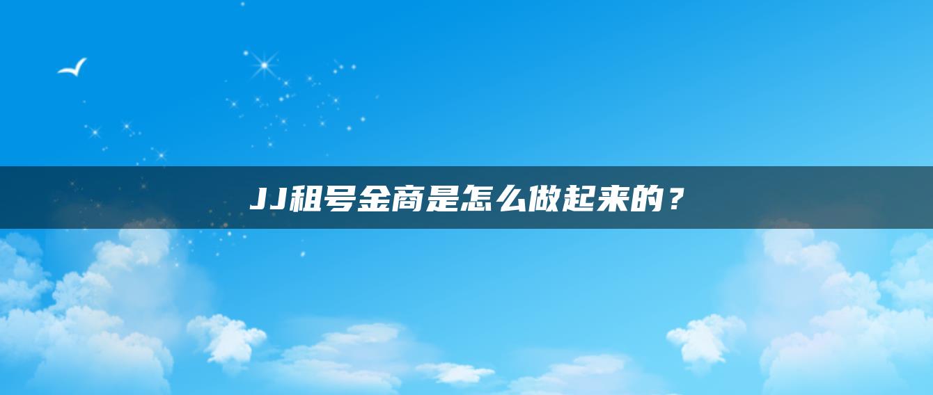 JJ租号金商是怎么做起来的？