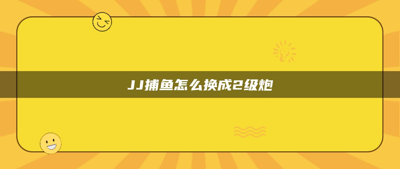 JJ捕鱼怎么换成2级炮