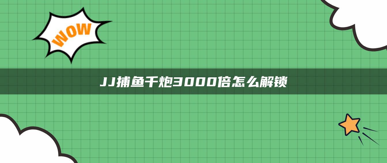 JJ捕鱼千炮3000倍怎么解锁