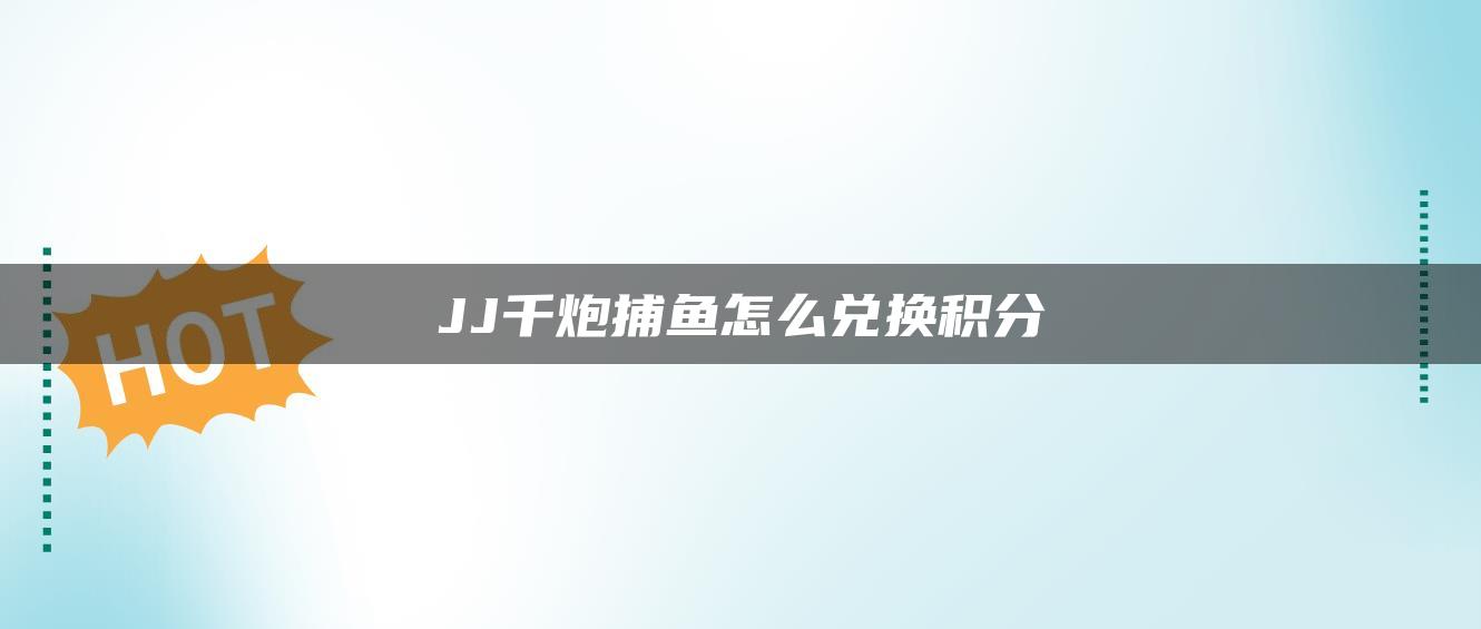 JJ千炮捕鱼怎么兑换积分