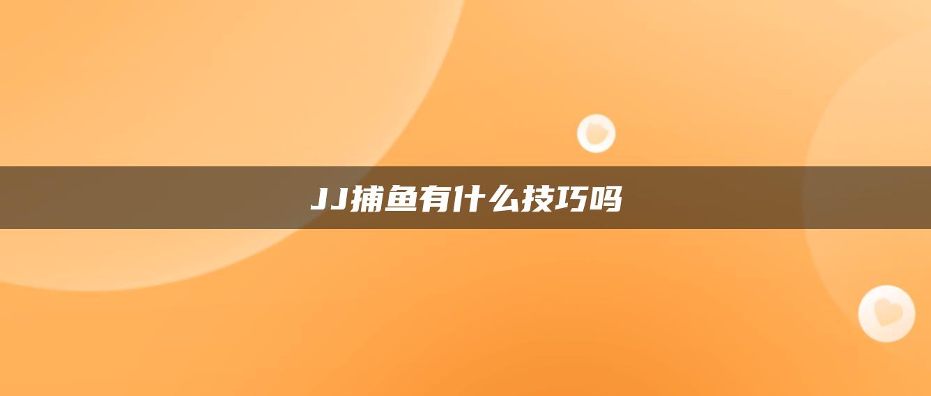 JJ捕鱼有什么技巧吗
