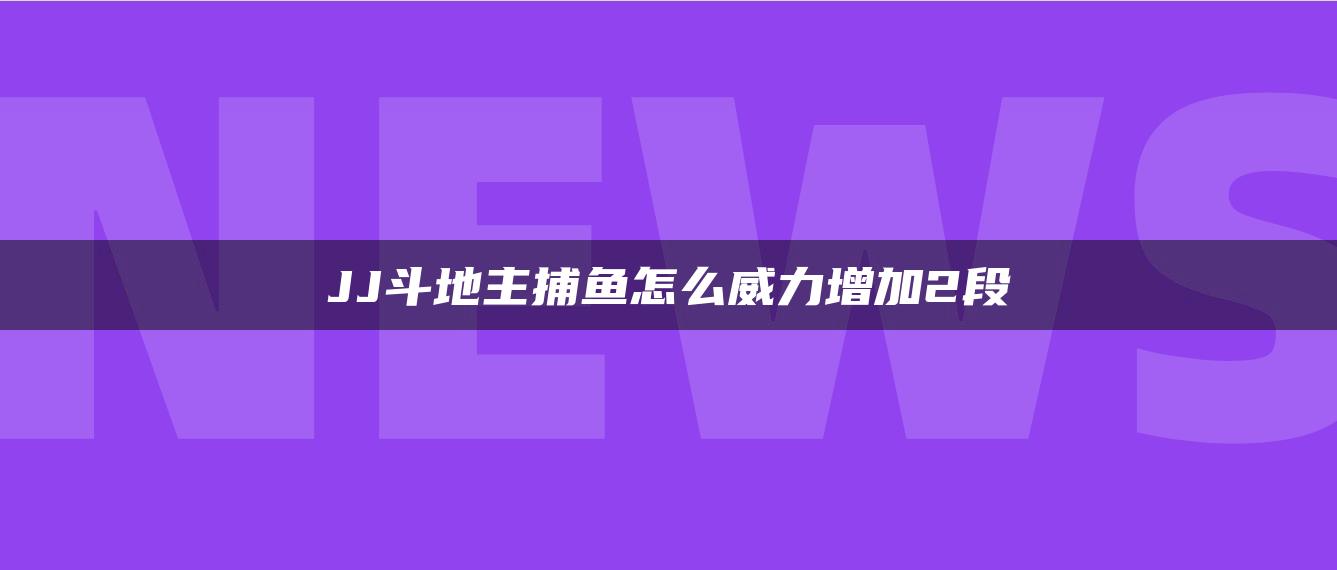 JJ斗地主捕鱼怎么威力增加2段
