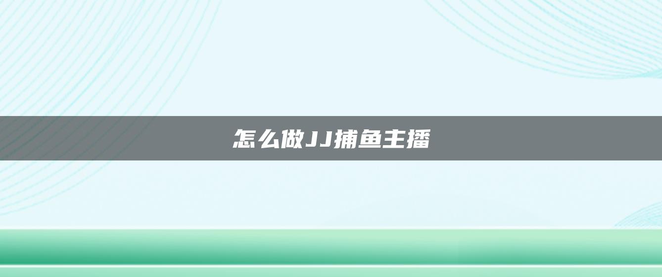 怎么做JJ捕鱼主播