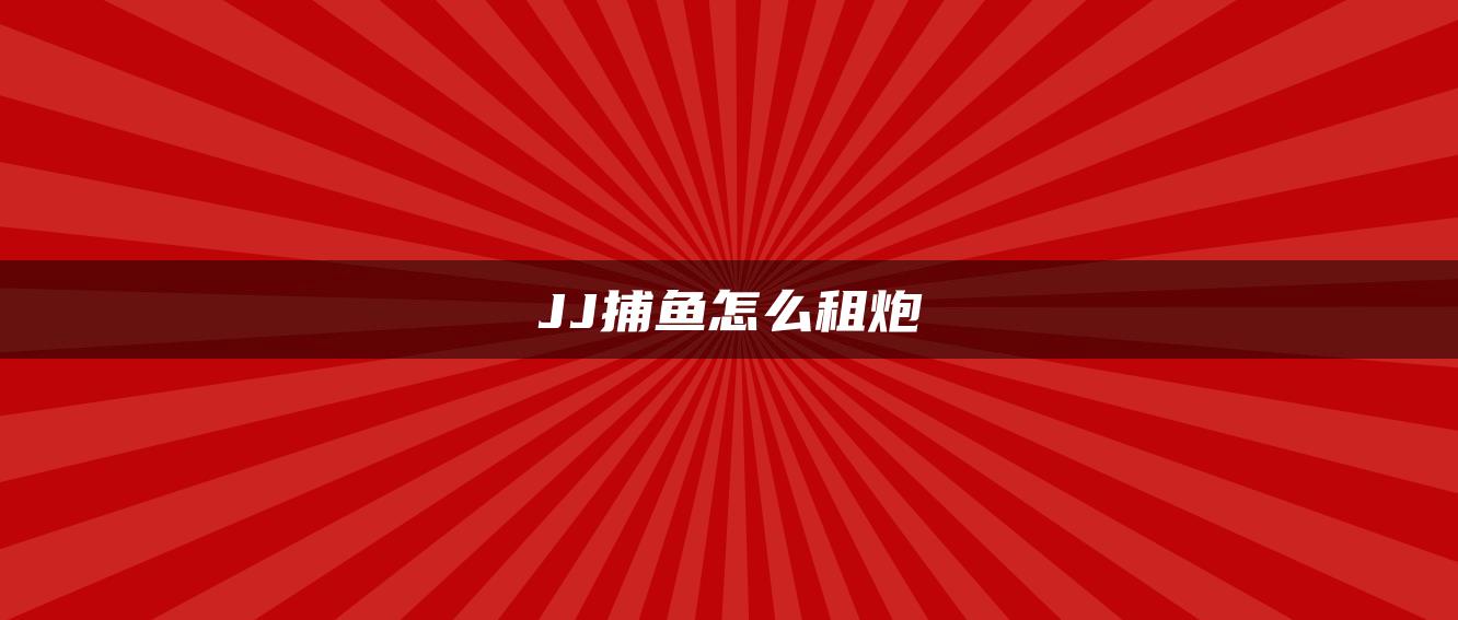 JJ捕鱼怎么租炮