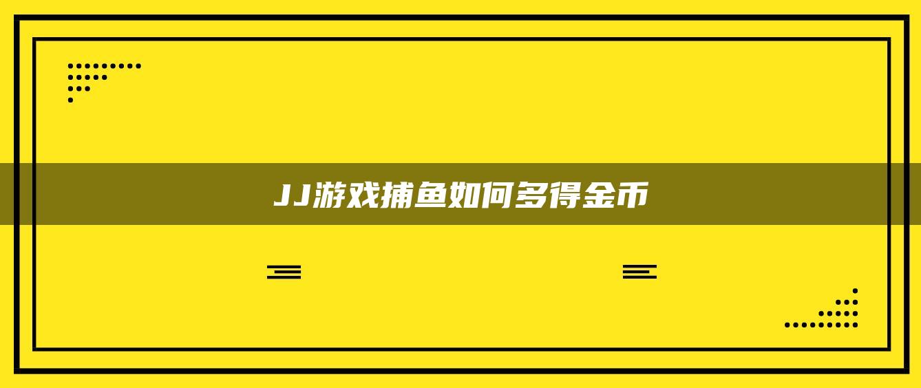 JJ游戏捕鱼如何多得金币